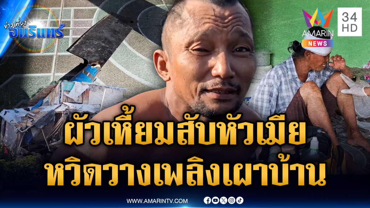 ผัวเมาฉุนลูกไม่ไปโรงเรียน คว้ามีดสับหัวเมีย หวิดเผาบ้านซ้ำ