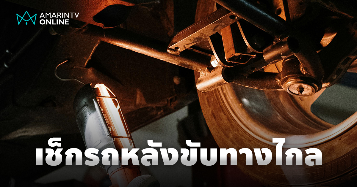 ตรวจเช็กรถหลังขับทางไกล เพื่อความปลอดภัยและยืดอายุการใช้งานของรถยนต์