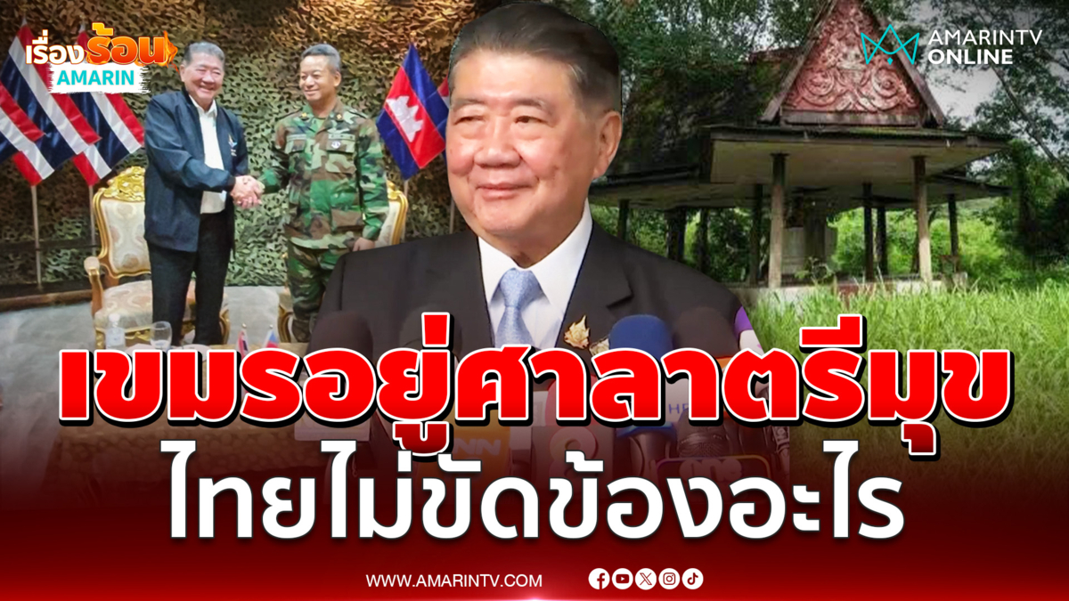 เขมรถอย 150-200 เมตรไปอยู่ศาลาตรีมุข ภูมิธรรมบอกไทยไม่ขัดข้องอะไร