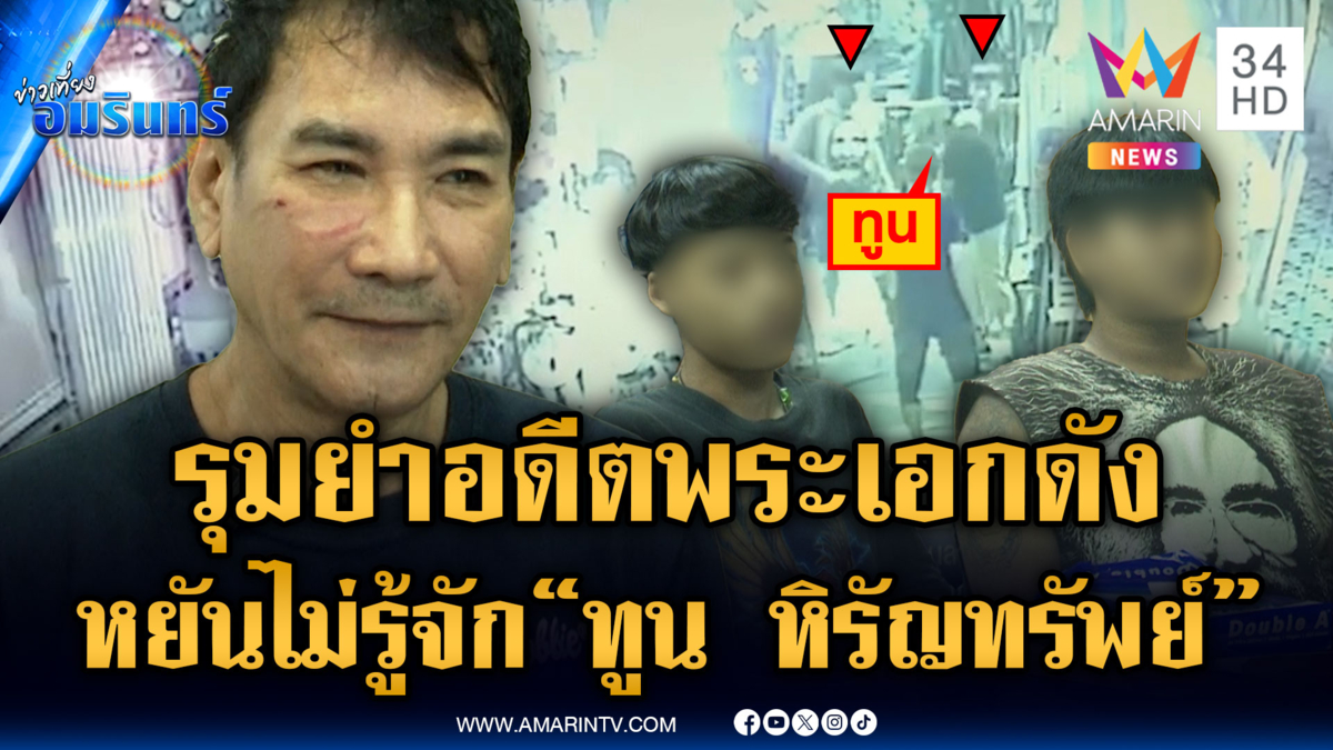 โจ๋ไม่รู้จัก “ทูน หิรัญทรัพย์” บานปลายรุมต่อยอดีตพระเอกดัง