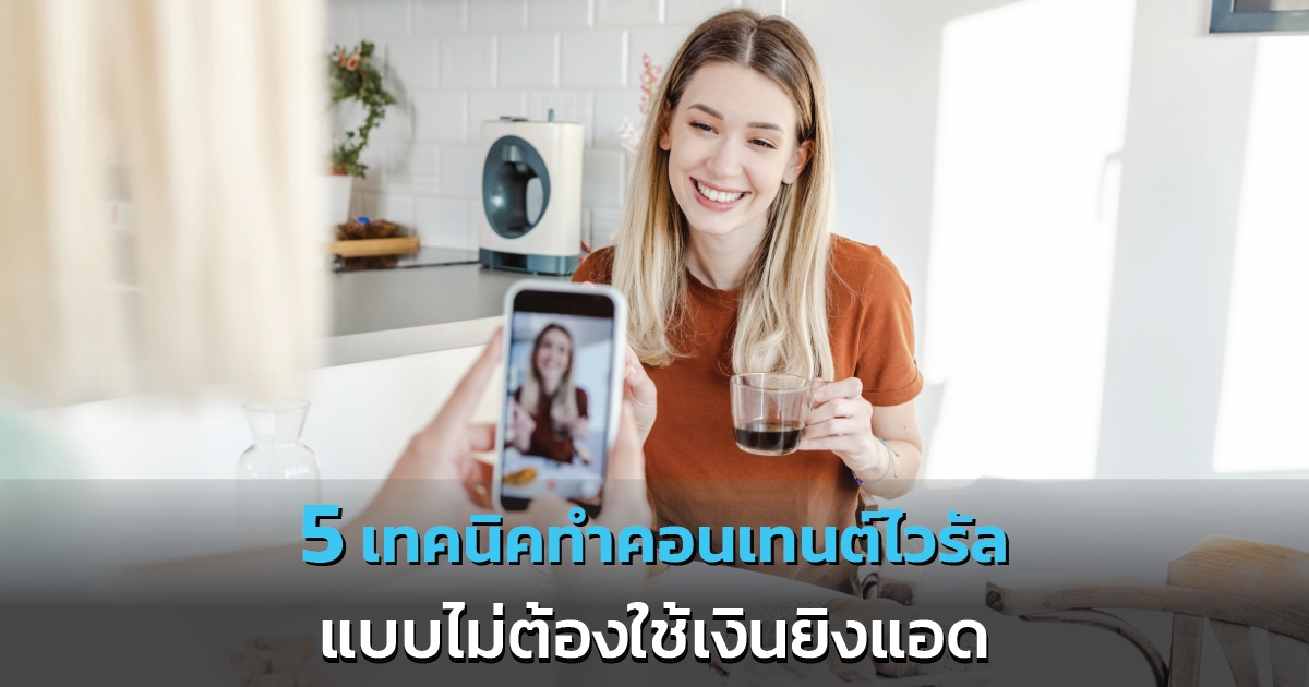 5 เทคนิคทำคอนเทนต์ไวรัลแบบไม่ต้องใช้เงินยิงแอด