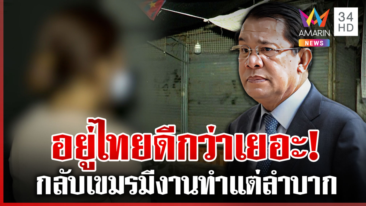 ผ่าข้อเสนอเขมรชวนแรงงานกลับบ้าน อมรินทร์ฯ สำรวจสาวโอดขออยู่ไทย 