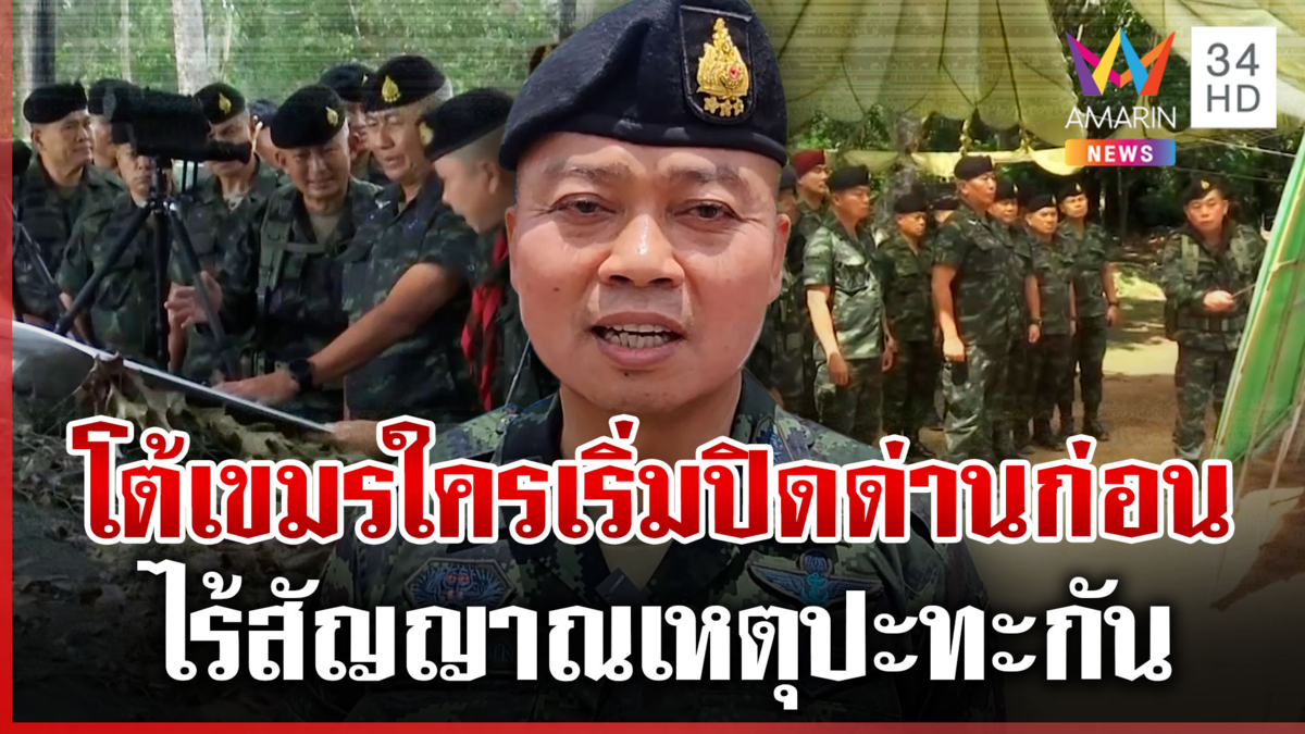 มทภ.2 ถามเขมรใครเริ่มปิดด่านก่อน ระบุยังไม่มีสัญญาณรุนแรง