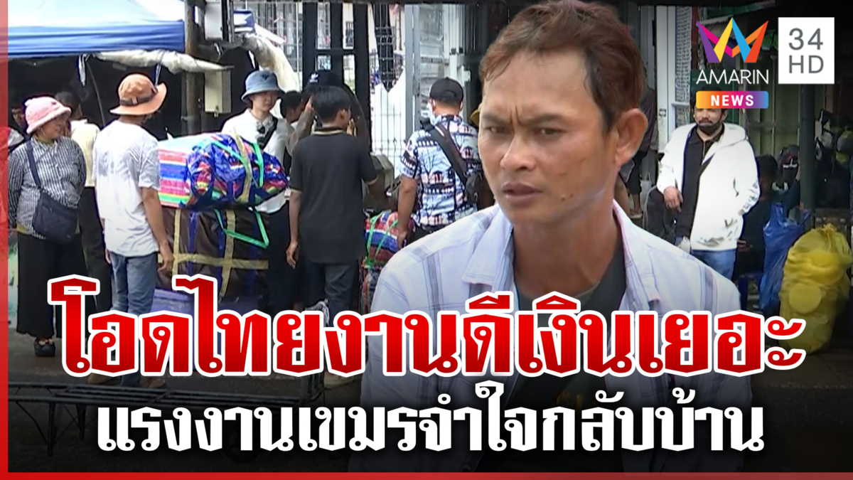 เขมรจำใจกลับบ้าน เสียดายทำงานในไทยเงินดี แถมเป็นธรรมกว่า