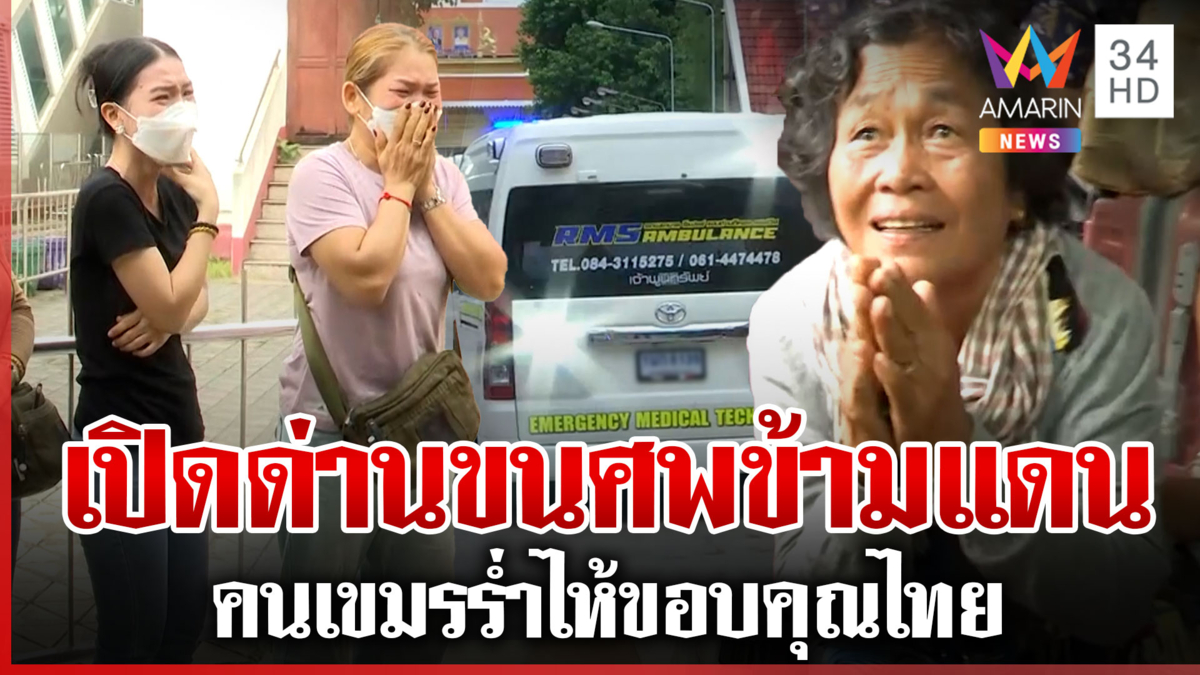 ซีลเข้มชายแดน คนกัมพูชาทุกข์หนัก ขอบคุณไทยผ่อนปรนขนศพกลับบ้านเกิด 