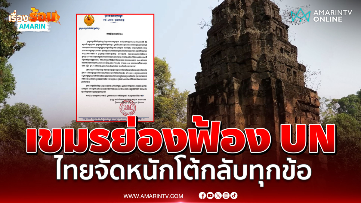 เขมรย่องฟ้อง UN ไทยโต้กลับทุกข้อ เผยเหตุ ก.ต่างประเทศทำงานไม่เต็มที่ 