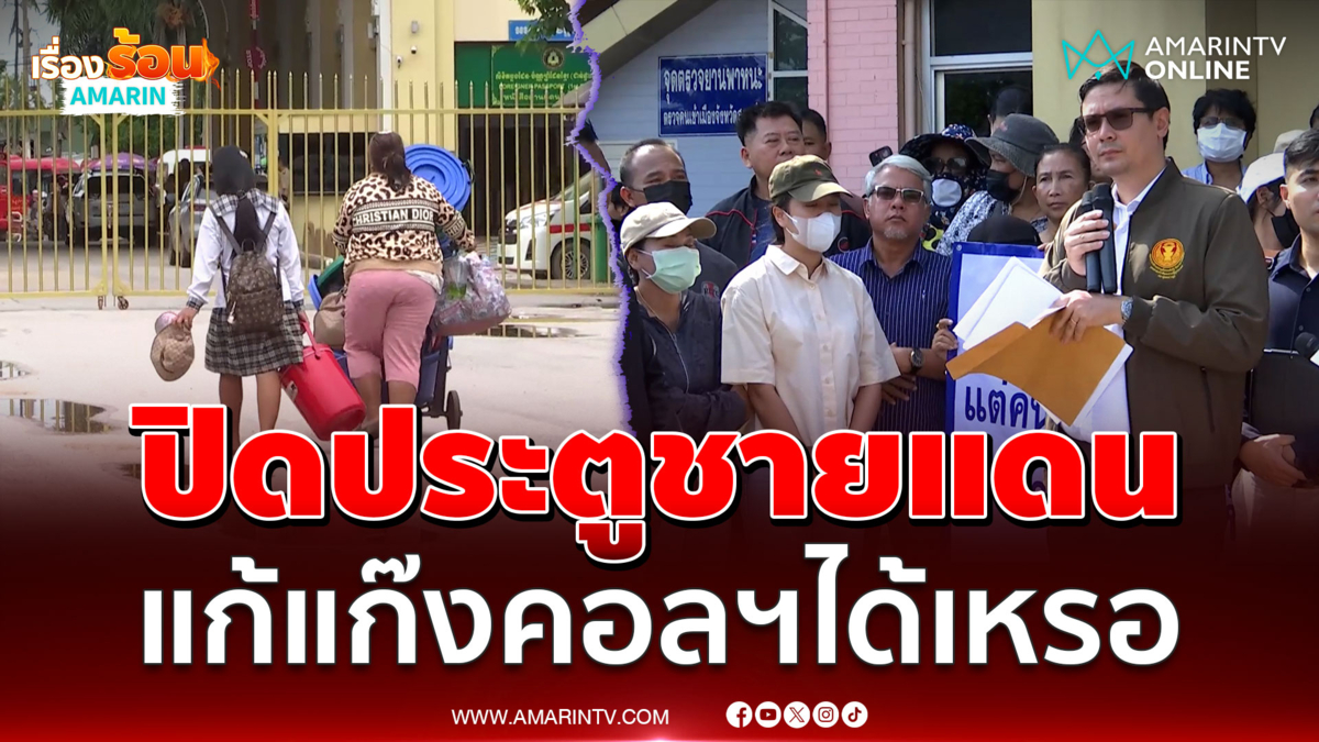 ชาวบ้านโวยปิดประตูด่านชายแดนมันแก้แก๊งคอลฯได้เหรอ