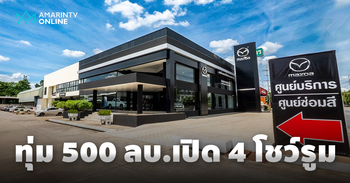 มาสด้า ทุ่มลงทุนกว่า 500 ล้านบาท เปิดโชว์รูมแห่งใหม่ 4 สาขา