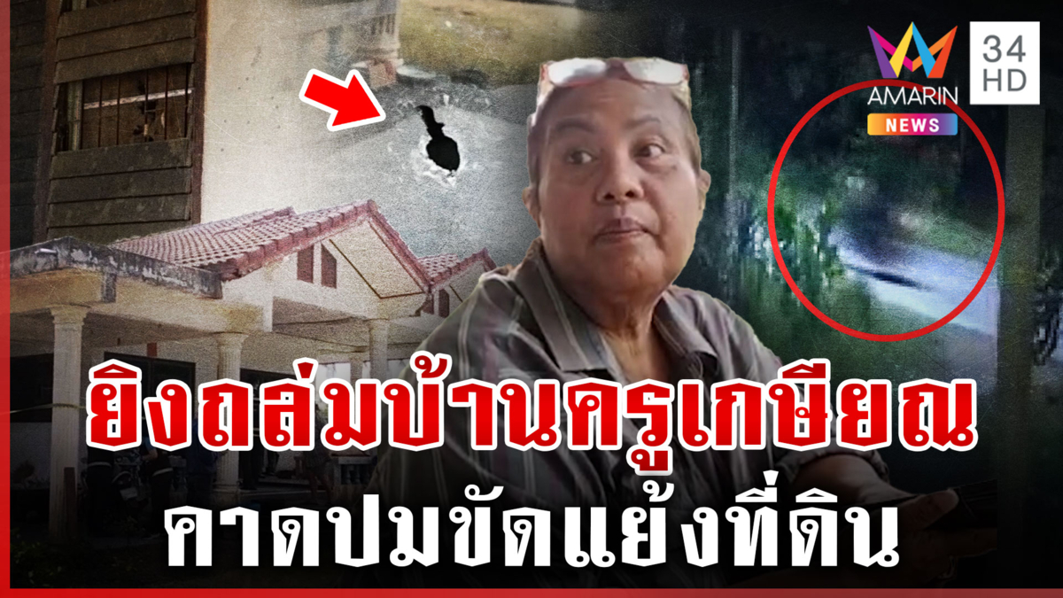 ครูเกษียณผวา คนร้ายยิงถล่มบ้านเสียหาย พุ่งเป้าขัดแย้งเรื่องที่ดิน