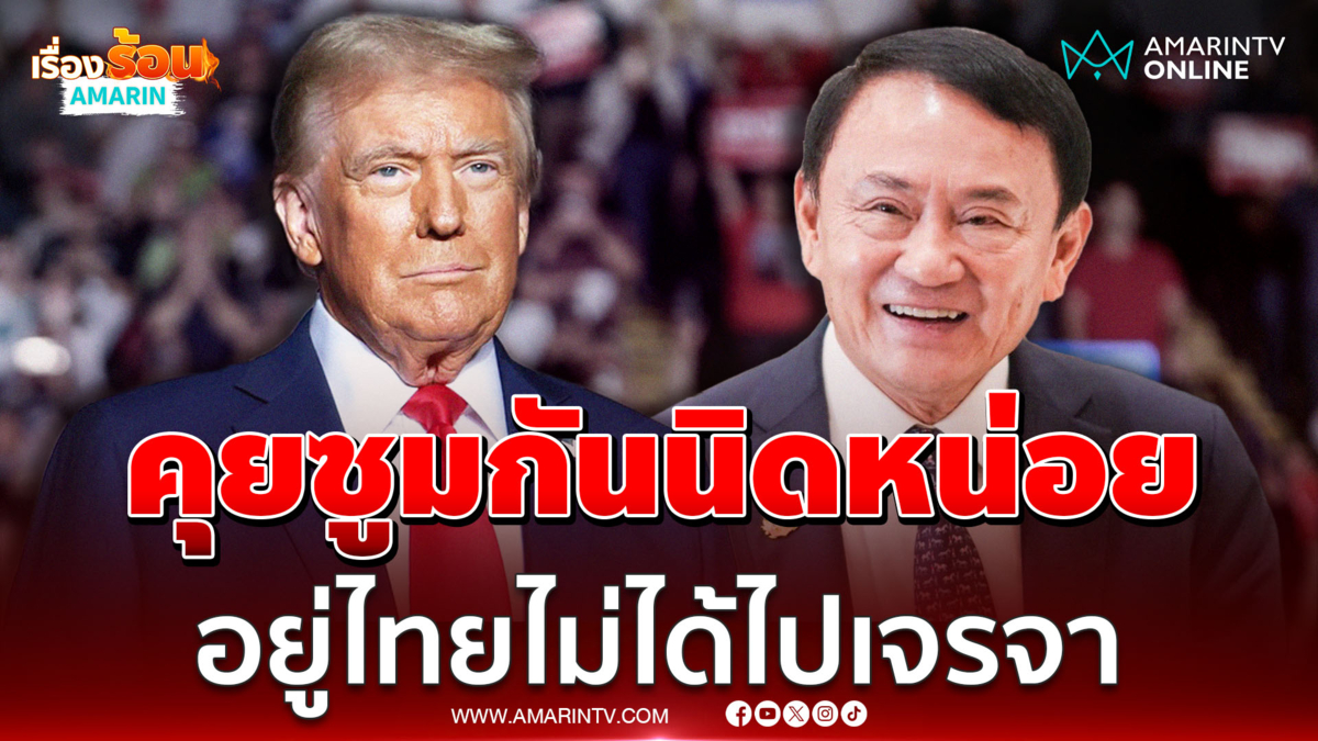 ทักษิณเผย ทรัมป์ส่งจดหมายขีดเส้น​ภาษีนำเข้า​ เป็นการเจรจาทางธุรกิจ