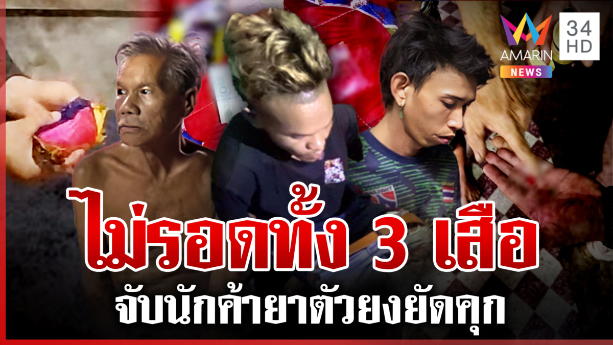 ลุยกวาดล้างยาเสพติดต่อเนื่อง! บุกจับ 3 เสือนักค้ายาตัวยงยัดคุก 
