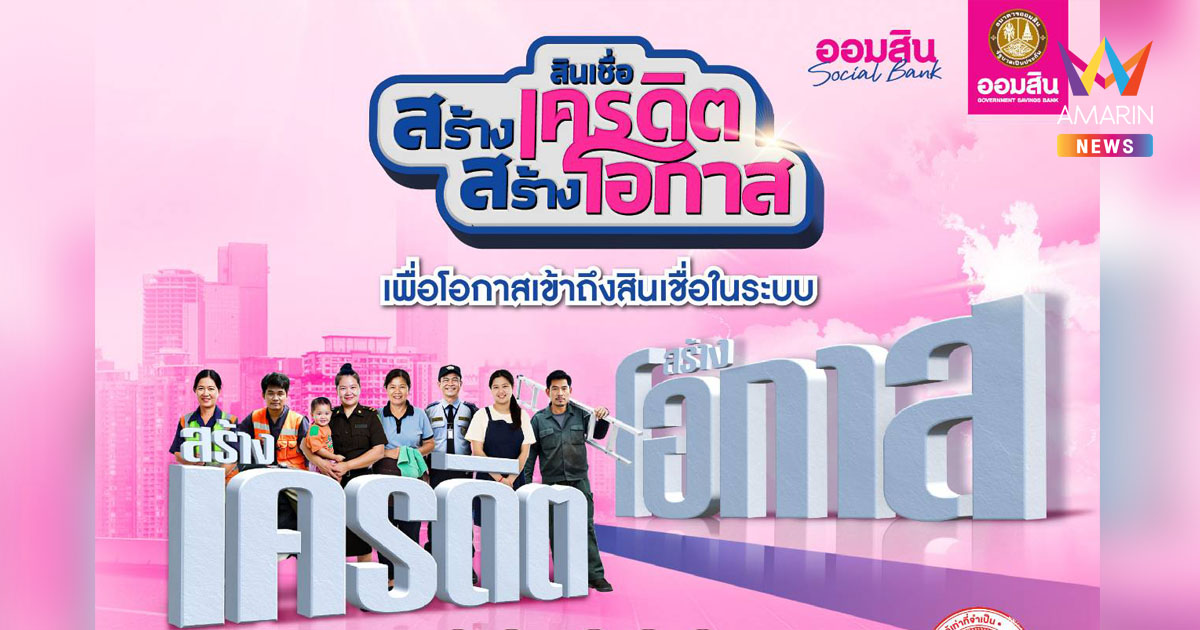 ออมสิน ช่วยคนไทยสร้างเครดิตการเงิน ชวนเข้าโครงการสินเชื่อสร้างเครดิต