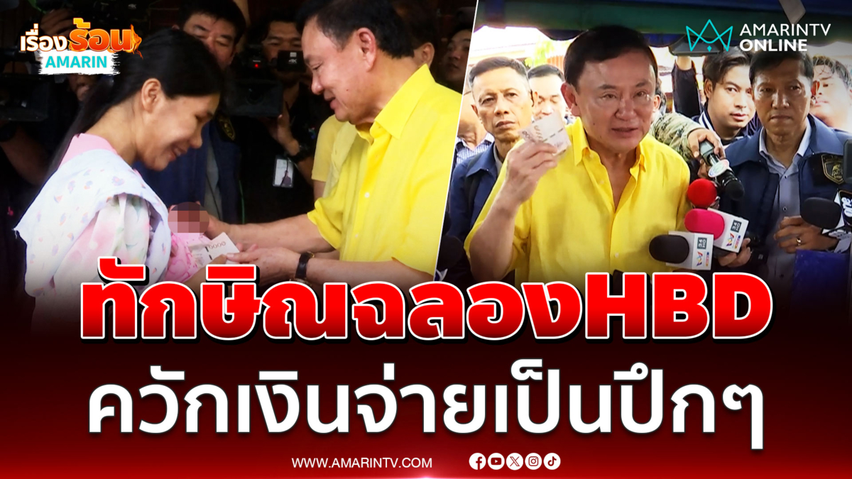 ทักษิณ ชินวัตร ลงพื้นที่อุบลฯ ฉลองHBD ควักเงินจ่ายเป็นปึกๆ