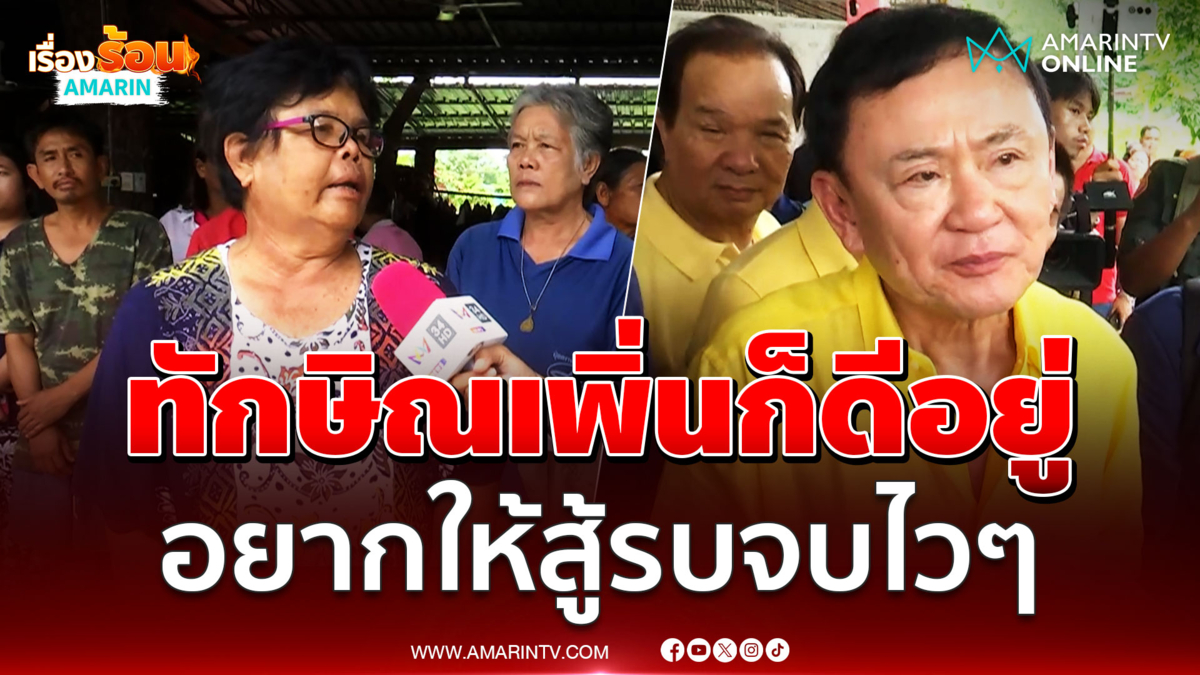 ชาวบ้านน้ำยืน ขอบคุณทักษิณมาเยี่ยม อยากให้สู้รบจบเร็วๆ