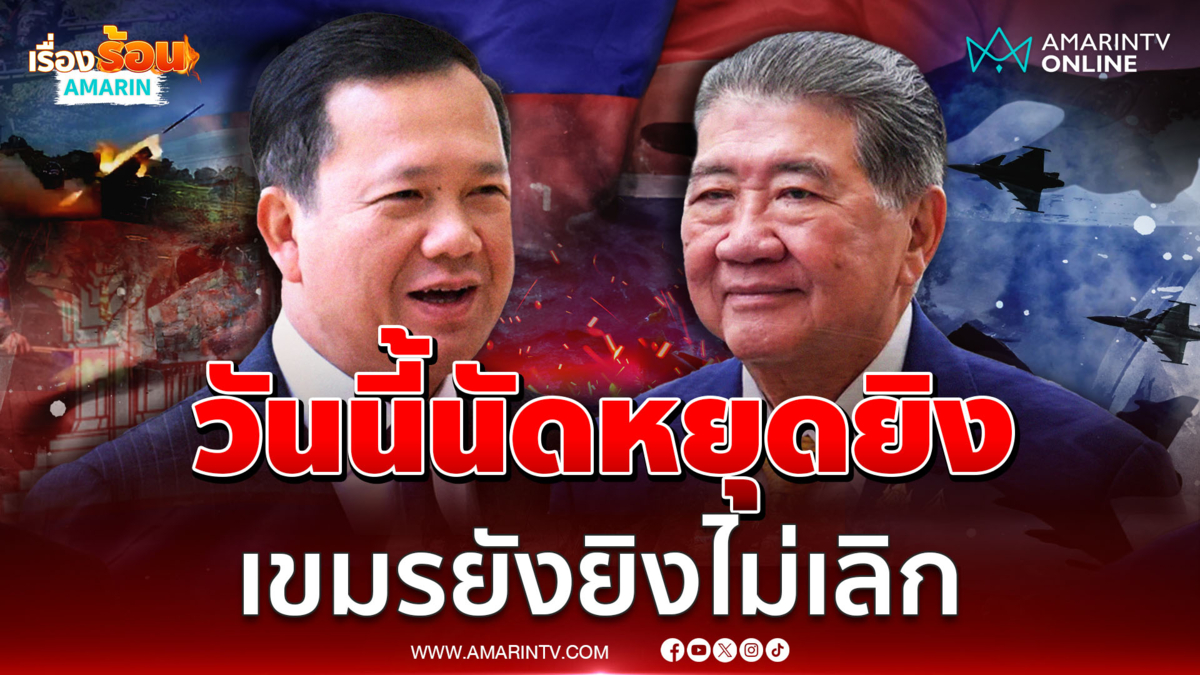 วันนี้ ภูมิธรรม - ฮุน มาเนต นัดหยุดยิงแต่เขมรยังยิงไทยไม่เลิก