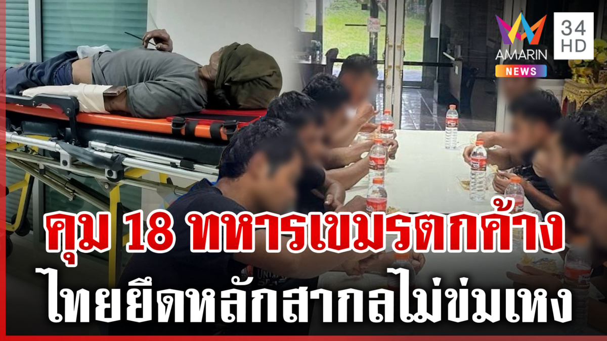 ไทยดูแล 18 ทหารเขมรตกค้าง ยึดหลักสากลก่อนส่งกลับประเทศ