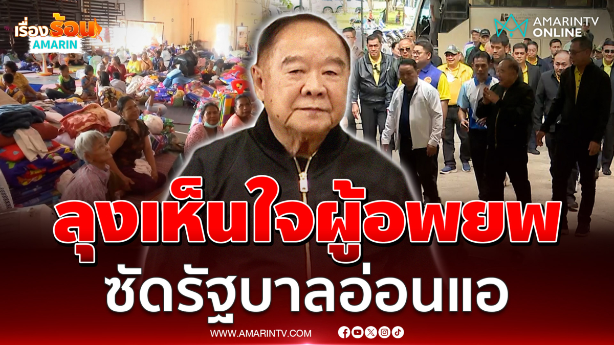 "บิ๊กป้อม" ลั่นเห็นใจผู้อพยพ ซัดรัฐบาลอ่อนแอ