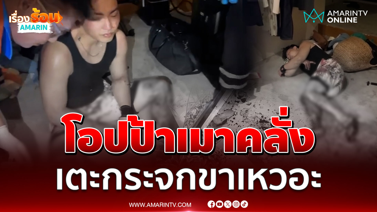 โอปป้าเจ้าเก่าเมาคลั่งเตะกระจกขาแหกถึงกระดูก 