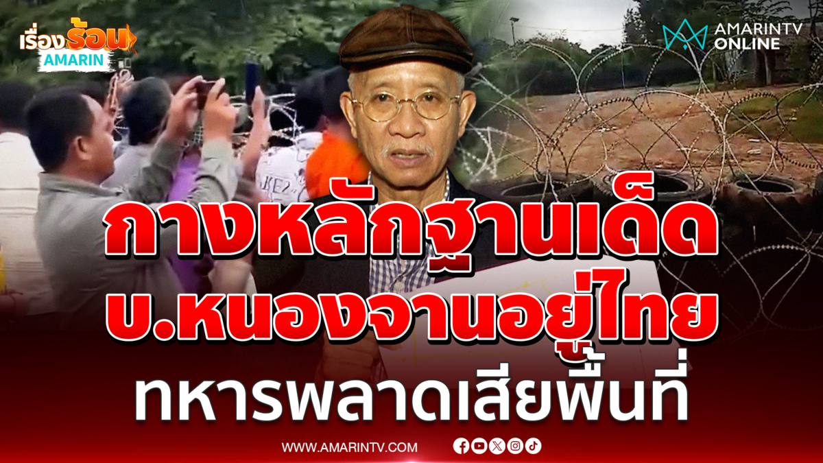 วีระแฉหลักฐานบ้านหนองจานดินแดนไทย ทหารกั้นรั้วพลาดเสียดินแดน