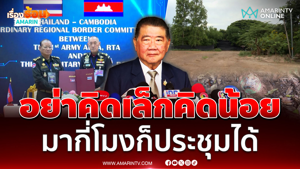 "ภูมิธรรม" ไม่ตกใจ เขมรมาประชุม RBC ช้า ชี้อย่าคิดเล็กคิดน้อย