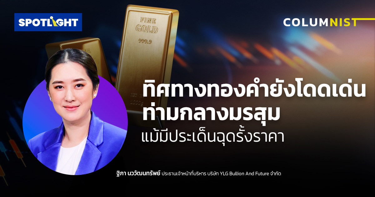 ทิศทางทองคำยังโดดเด่นท่ามกลางมรสุม แม้มีประเด็นฉุดรั้งราคา