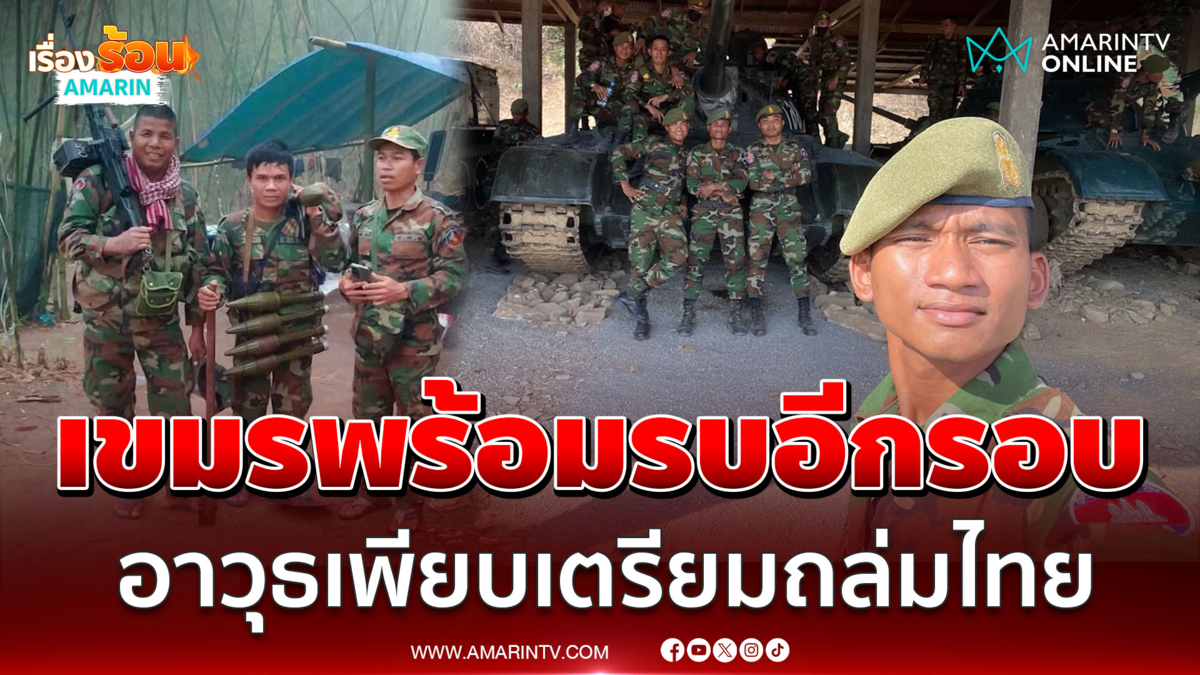 เขมรเสริมกำลังพล-อาวุธเพียบ พร้อมรบกับไทยอีกรอบ