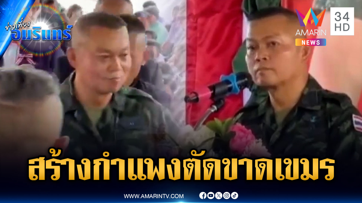 มทภ.2 เห็นด้วยสร้างกำแพงถาวรกั้นเขมร เสริมความมั่นคง