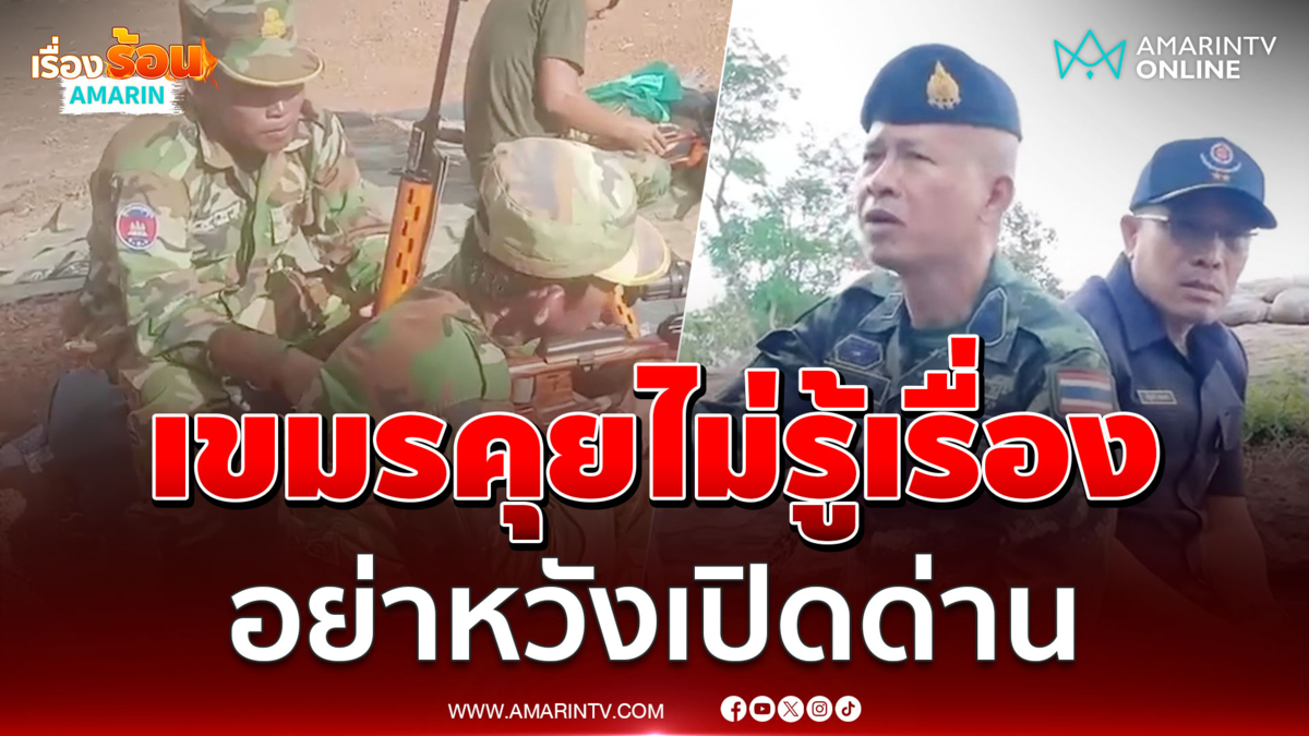 เสนาธิการทหาร ลั่นเขมรคุยไม่รู้เรื่องอย่าหวังให้ไทยเปิดด่าน