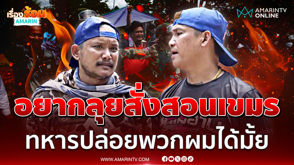 เมลาย พร้อมเดอะแก๊ง ขอทหารปล่อยไปประจันหน้าเขมร