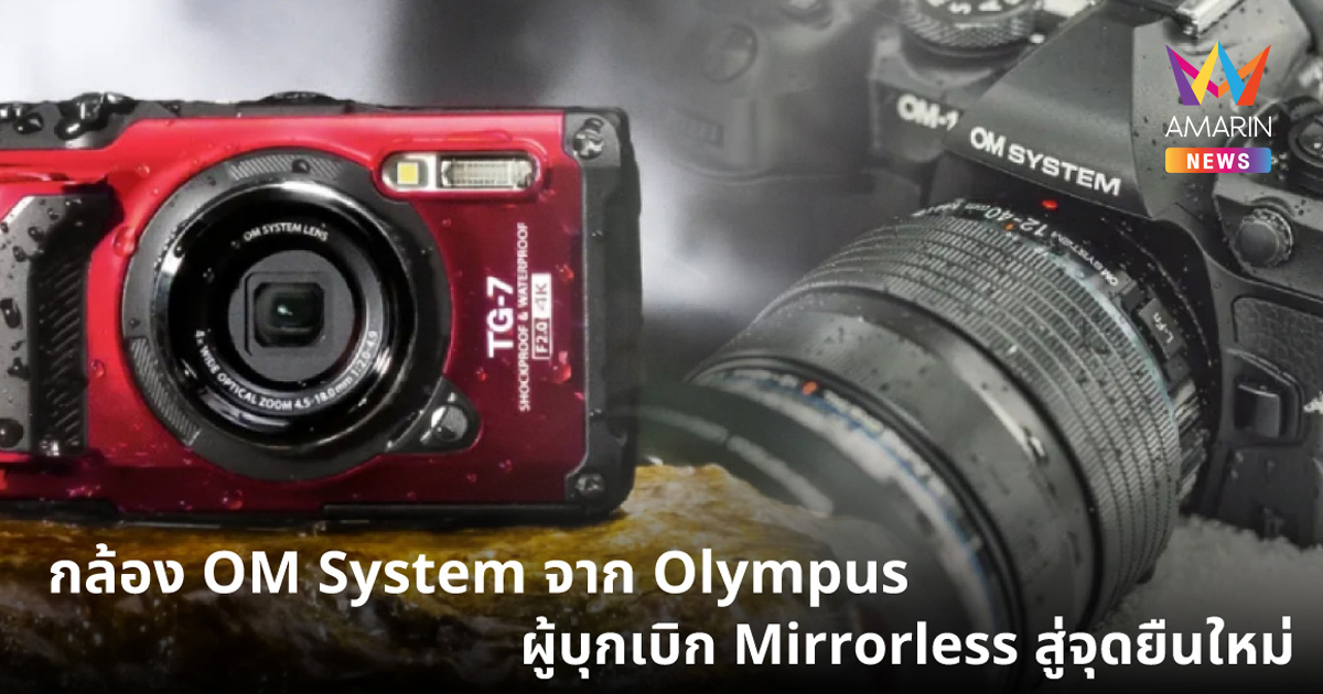 กล้อง OM System จาก Olympus ผู้บุกเบิก Mirrorless สู่จุดยืนใหม่