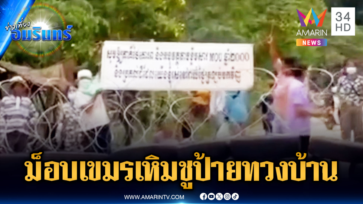 ม็อบเขมรชูป้ายทวงคืนบ้านฝั่งไทย ด้านสื่อขแมร์โม้ขับไล่ จนท.รังวัด