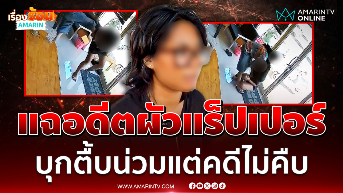 เปิดใจสาวถูกอดีตผัว "แร็ปเปอร์ย่านสุขุมวิท" บุกทำร้ายร่างกาย
