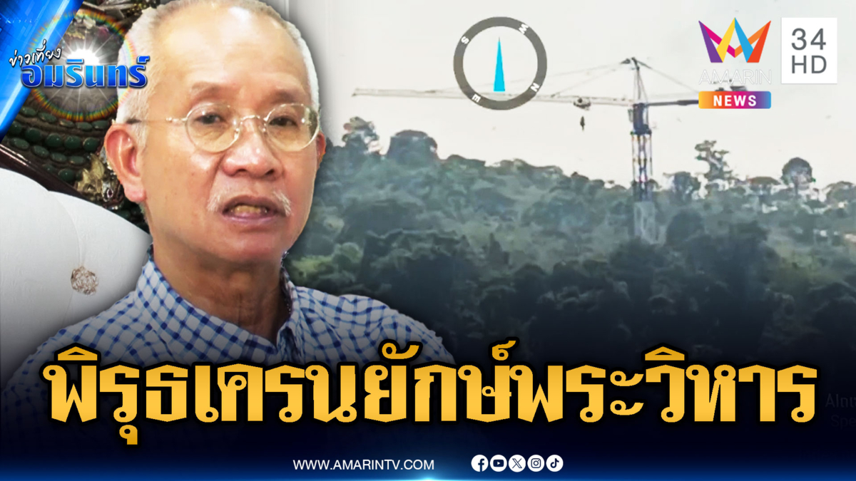 “วีระ” เปิดพิรุธเจอเครนยักษ์บนเขาพระวิหาร สงสัยเขมรก่อสร้างอะไร