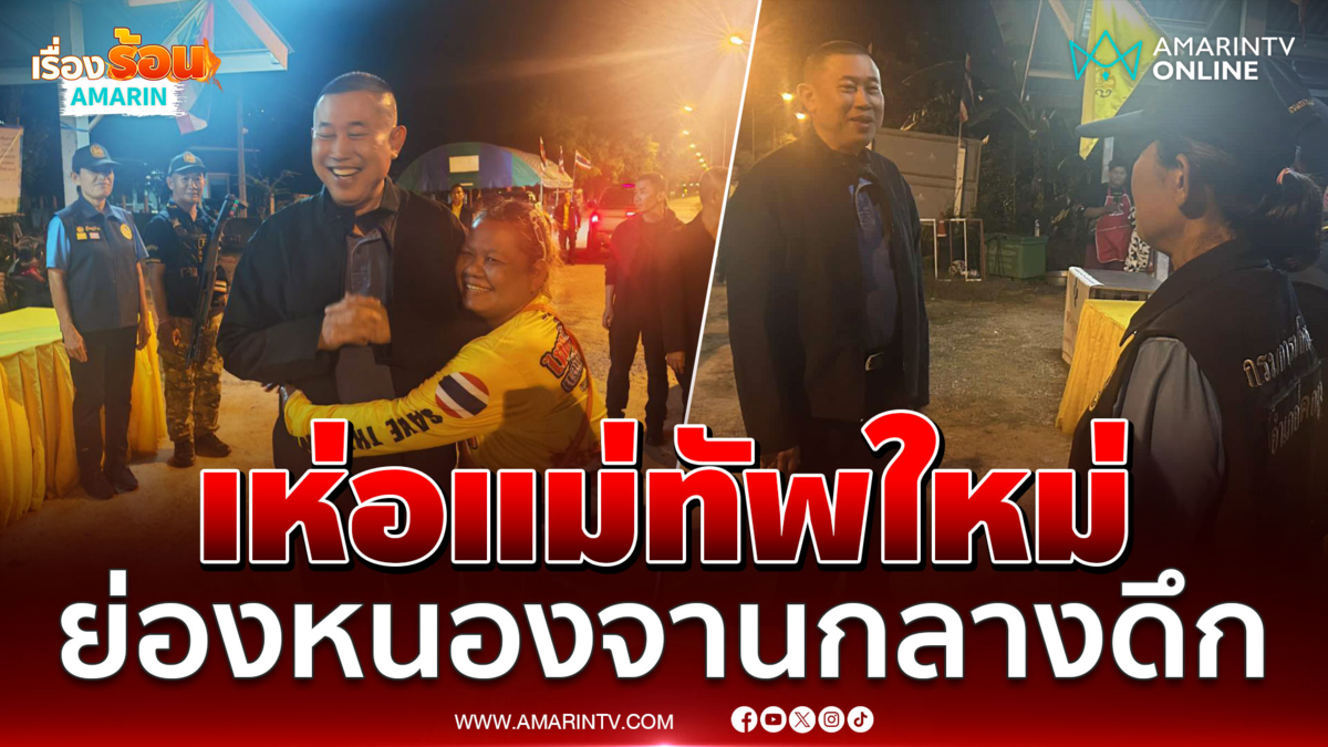 แม่ทัพภาค 1 เยี่ยมหนองจานกลางดึก คนรู้ข่าวมาขอกอดแน่นๆ 