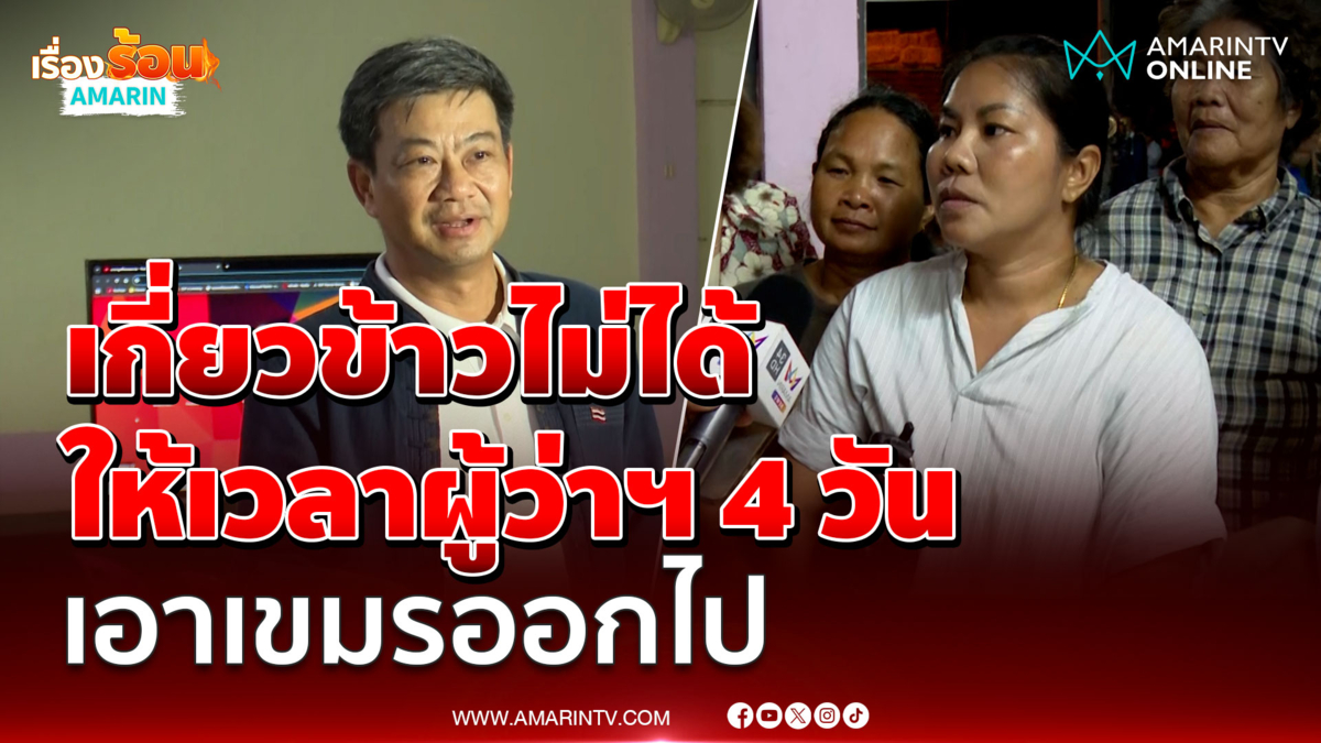 ชาวบ้านเกี่ยวข้าวไม่ได้ ให้เวลาผู้ว่าฯ 5 วัน ไล่เขมรออก