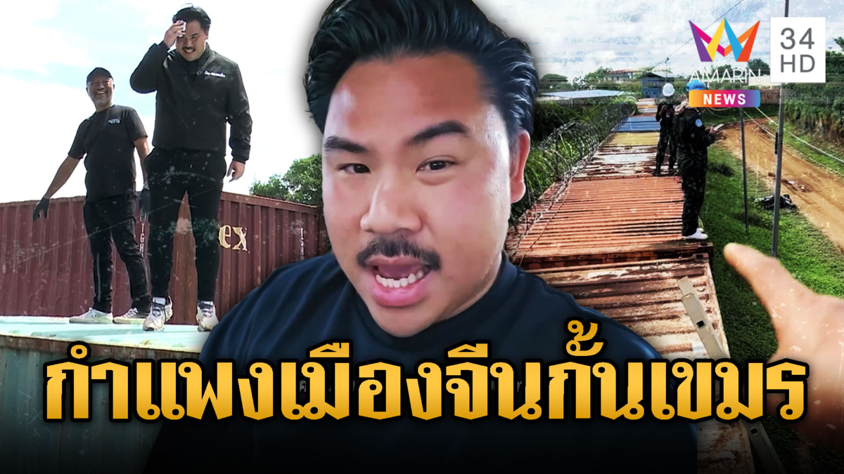 “กัน” ลุย! ขนตู้คอนเทนเนอร์สร้างเป็นกำแพงเมืองจีนปิดตายเขมร