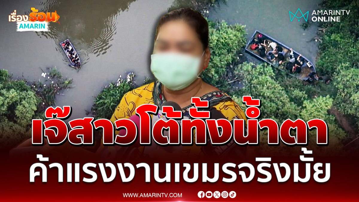 เปิดใจ เจ๊สาว รู้เห็นปล่อยเขมรลักลอบจริงหรือไม่