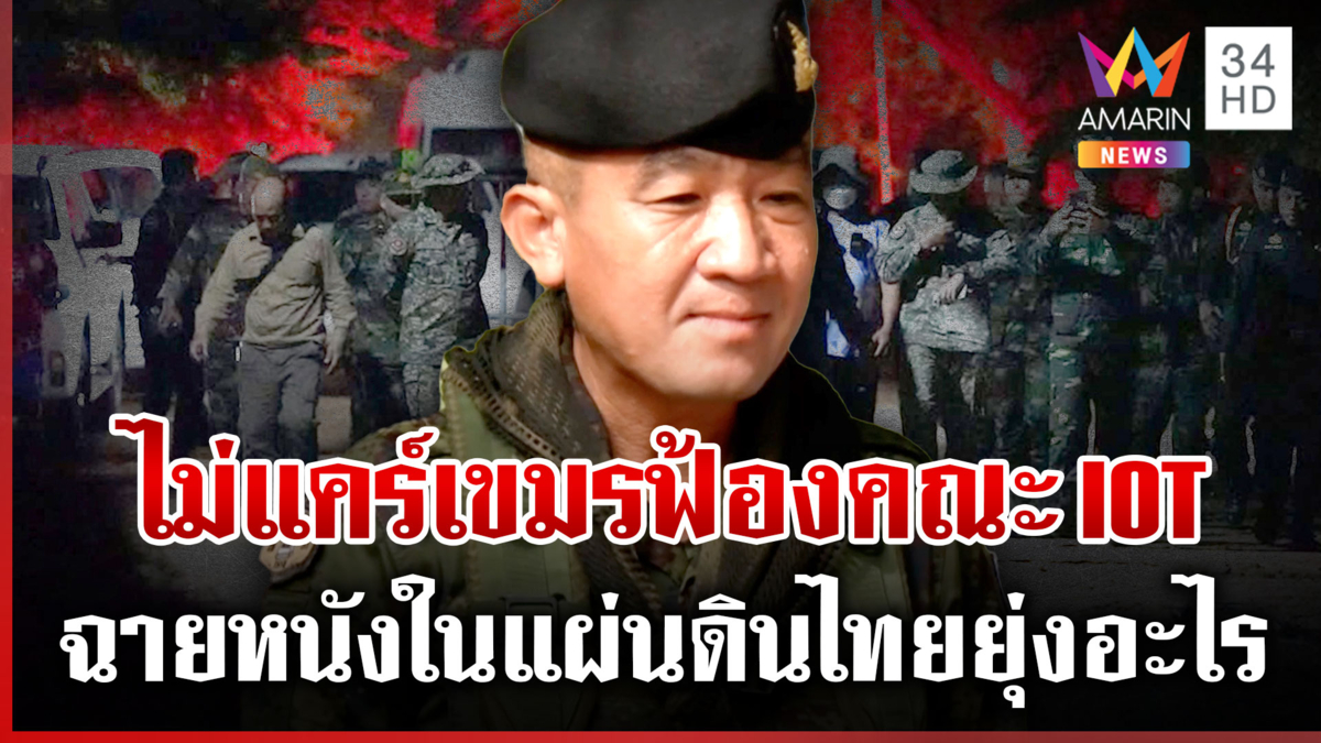 ผบ.ฉก.อรัญฯ โต้นิ่มๆ เมินเขมรฟ้อง IOT เพราะทำในแผ่นดินไทย