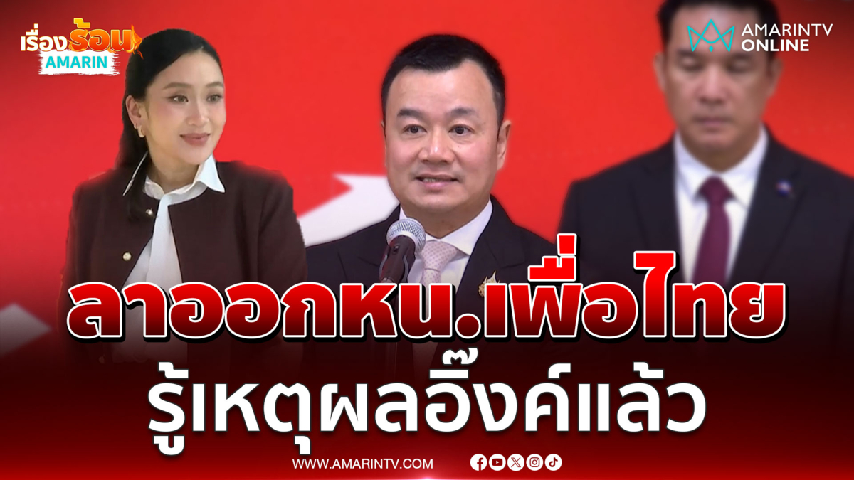 ลาออกหัวหน้าเพื่อไทย รู้เหตุผล อิ๊งค์ แพทองธาร แล้ว