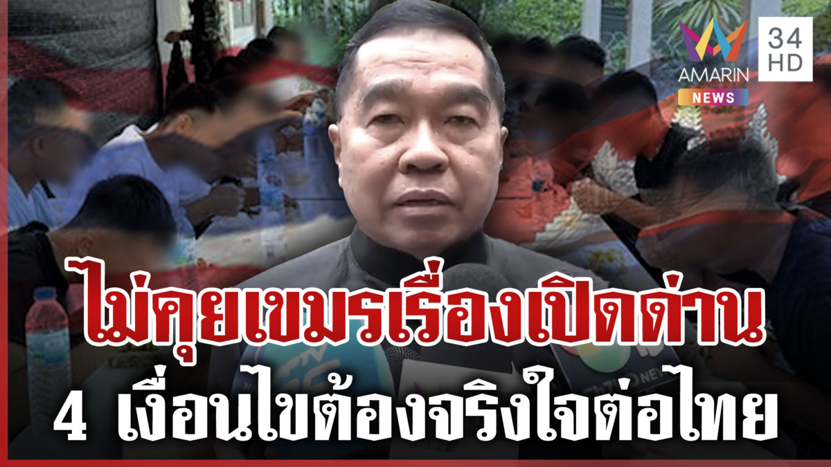 ไม่สยบให้เขมร "บิ๊กเล็ก" กร้าวต้องทำ 4 ข้อก่อนคุย 18 เชลยศึก-เปิดด่าน