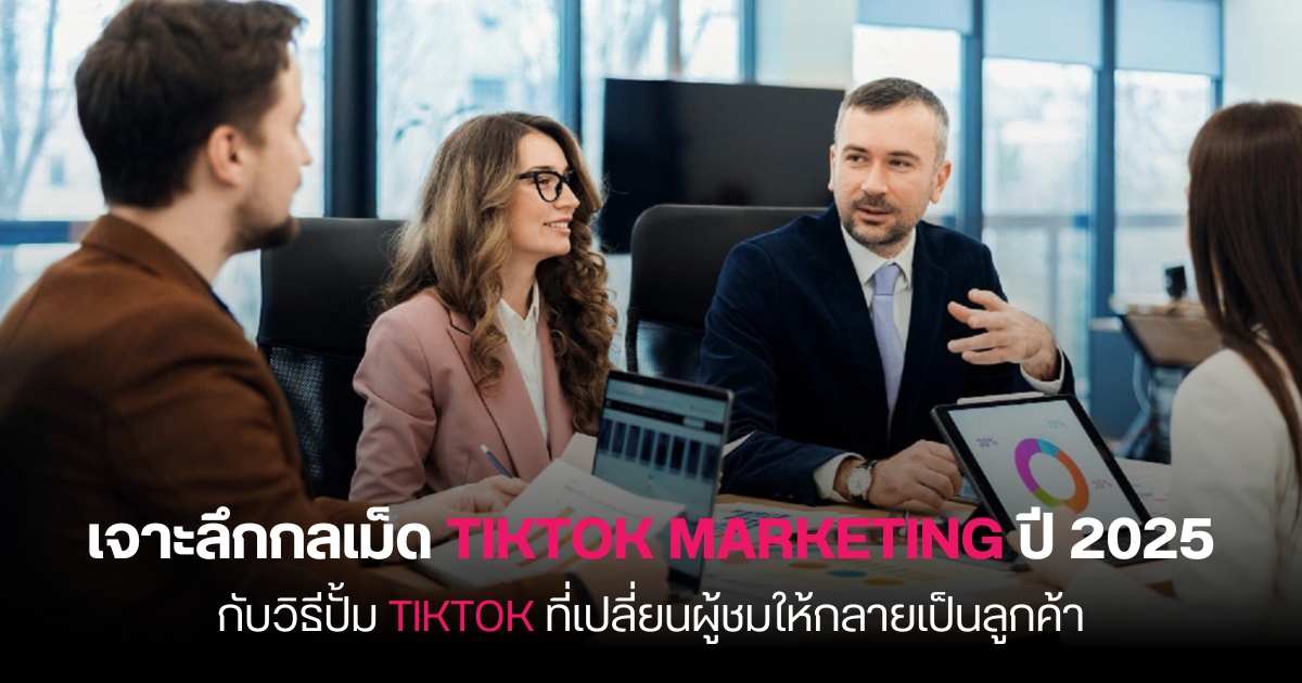 เจาะลึกกลเม็ด TikTok Marketing ปี 2025 กับวิธีปั้ม TikTok ที่เปลี่ยนผู้ชมให้กลายเป็นลูกค้า