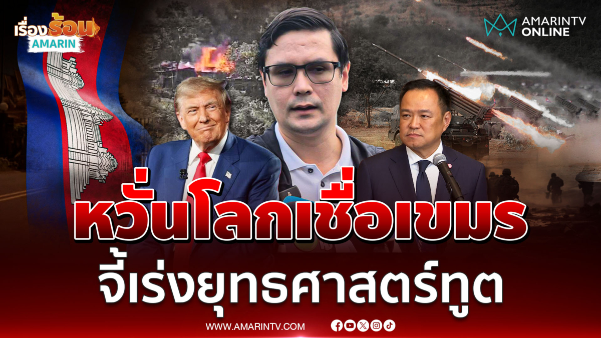 "รังสิมันต์ โรม" หวั่นโลกเชื่อเขมร จี้รัฐบาลเร่งยุทธศาสตร์ทูต