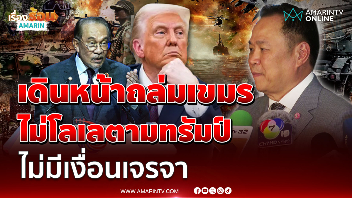 นายกฯอนุทิน เดินหน้าถล่มเขมร ไม่โลเลตามทรัมป์ ไม่มีเงื่อนเจรจา