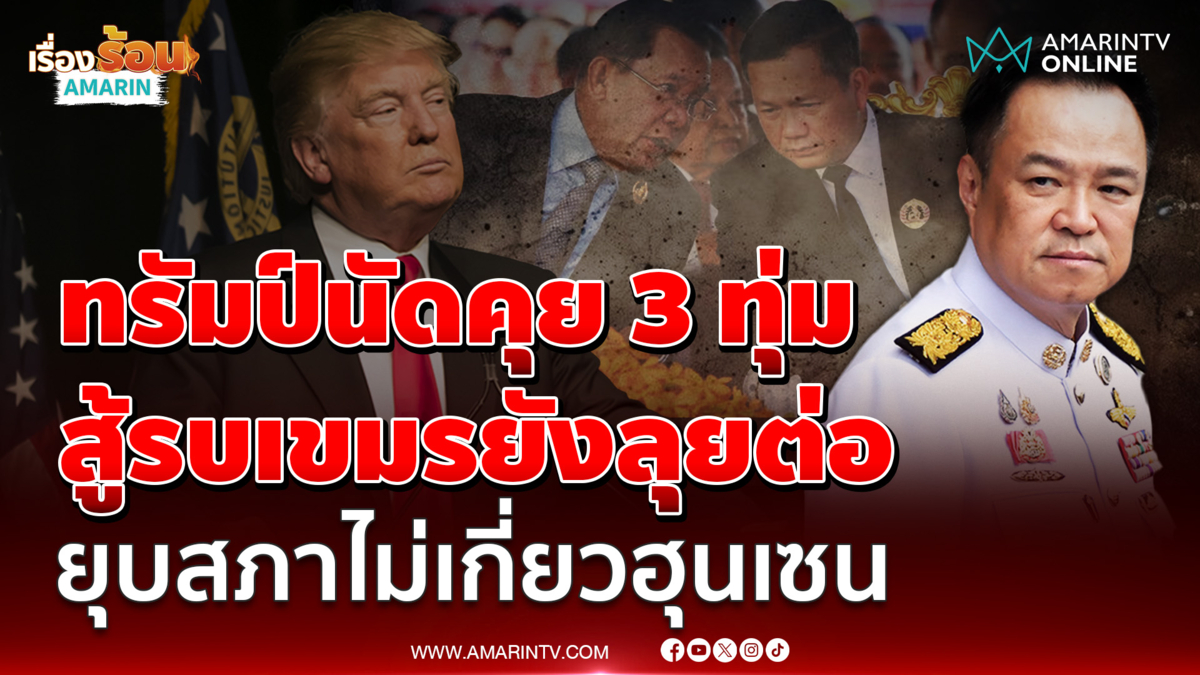 ทรัมป์นัดคุยอนุทินคืนนี้ 3 ทุ่ม ยุบสภาไม่กระทบ สู้รบเขมรยังลุยต่อ