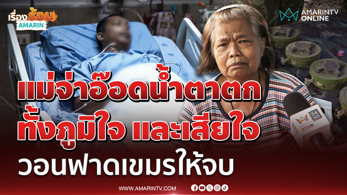 แม่ "จ่าอ๊อด" ร่ำไห้ ห่วงลูกชาย ทั้งภูมิใจและเสียใจ วอนรบ.ฟาดเขมรให้จบ