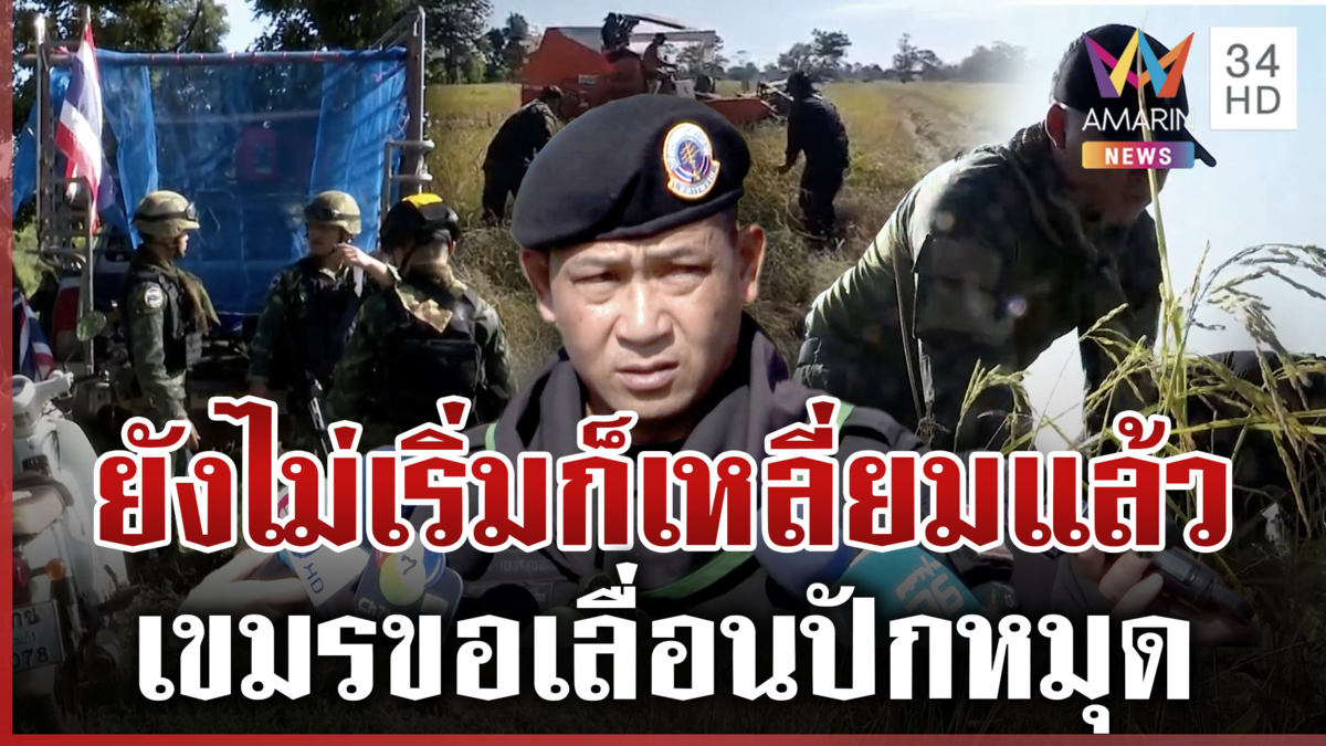 เขมรเลื่อนปักหมุด อ้างส่งใบรับรองไอทีไม่ทัน ทหารเร่งช่วยปชช.เกี่ยวข้าว