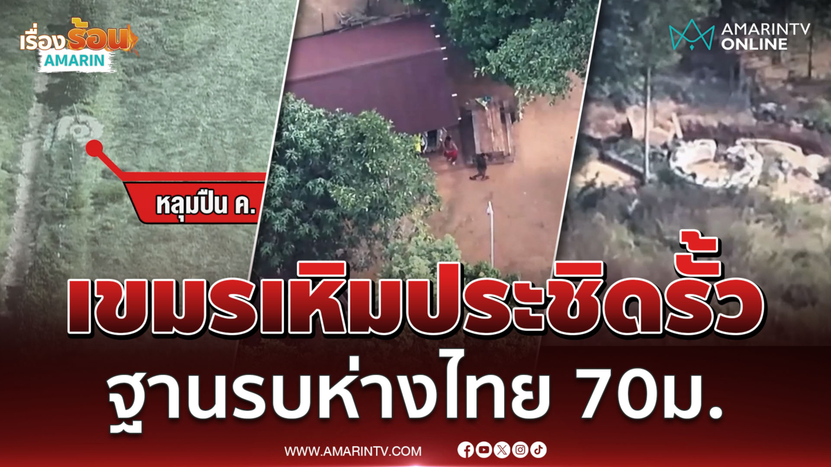 เขมรเหิมประชิดรั้วลวดหนาม ตั้งฐานรบห่างไทย 70 ม.