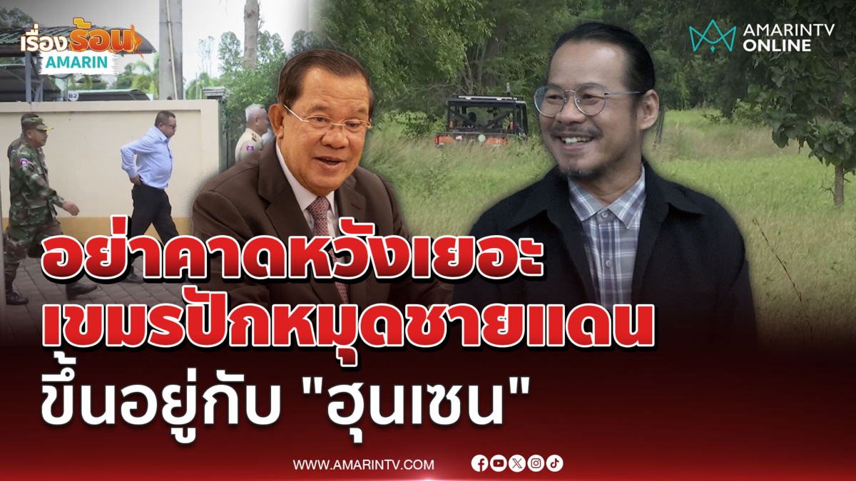 "อ.ทรงฤทธิ์" ลั่นอย่าคาดหวังปักหมุด สุท้ายขึ้นกับ "ฮุนเซน" อยู่ดี 