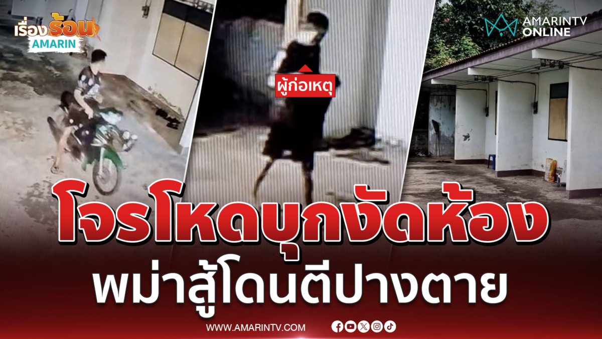 ตำรวจเร่งตามตัว โจรบุกงัดห้องจี้ชิงทรัพย์ พม่าขัดขืนโดนตีปางตาย