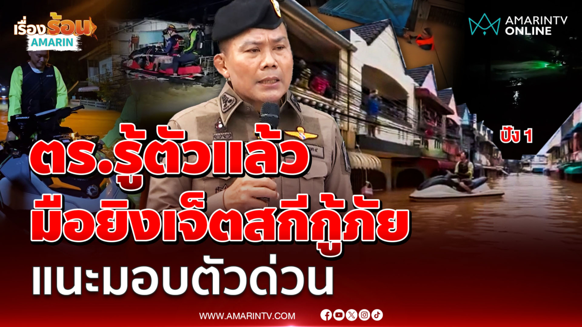 ผบช.ภ.9 เผยรู้ตัวมือยิงเจ็ตสกีกู้ภัยแล้ว 2 ราย แนะมอบตัวด่วน